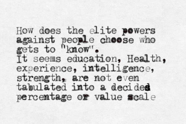 How do es the elite powers against people choose who gets to "know". It seems education, Health, experience, intelligence, strength, are not even tabulated into a decid es s d d percentage or value scale