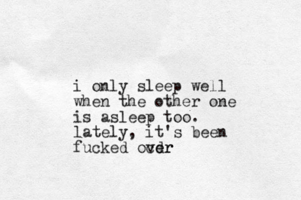 i only sleep well when the other one is asleep too. lately, it's been fucked ocd ver er