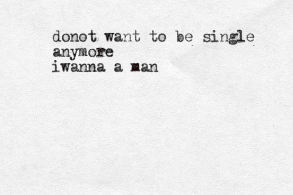 donot want to be single anymore iwanna a man