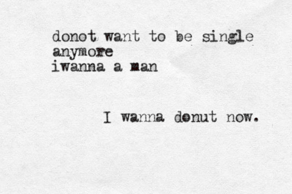 donot want to be single anymore iwanna a man I wanna donut now. 