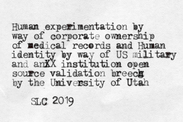 Human experimentation by way of corporate ownership of medical records and Human identity by way of US military and a i n X X institution open source validation breecg h h by the Unives rsity of Utah SLC 2019