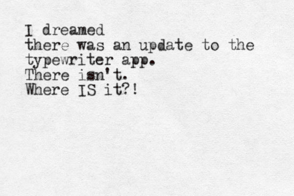 I dreamed there was an update to the typewriter app. There isn't. Where IS it?! 