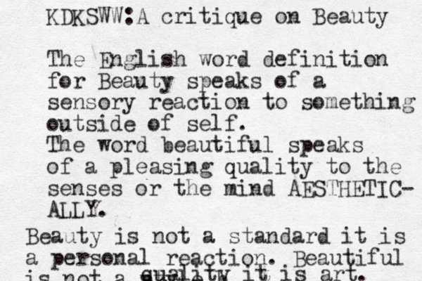 KDKSWW:A critique on Beauty The English word definition for Beauty speaks of a sensory reaction to something outside of self. The word beautiful speaks of a pleasing quality to the senses or the mind AESTHETIC- ALLY. Beauty is not a standard it is a personal reaction. Beautiful is not a style b p qu uality it is art. 