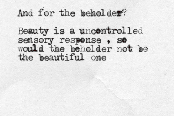 And for the beholder? Beauty is a uncontrolled sensory response , so would the beholder not be the beautiful one 