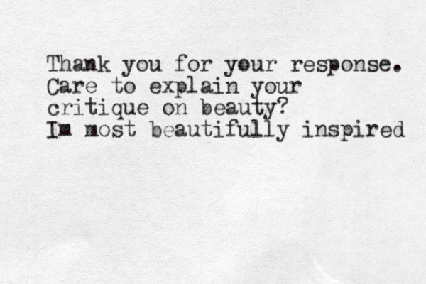 Thank you for your response. Care to explain your critique on beauty? Im most beautifully inspired 