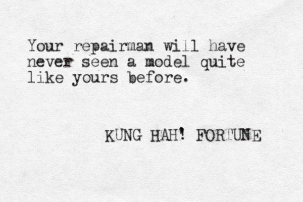 Your repairman will have never seen a model quite like yours before. KUNG HAH' ! FORTUNE 