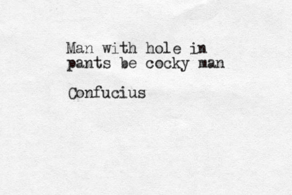 Man with hole in pants be cocky man Confucius