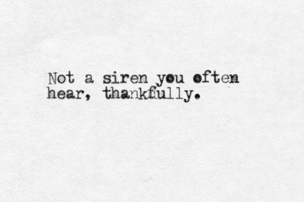 No t a siren you often hear, thankd fully.