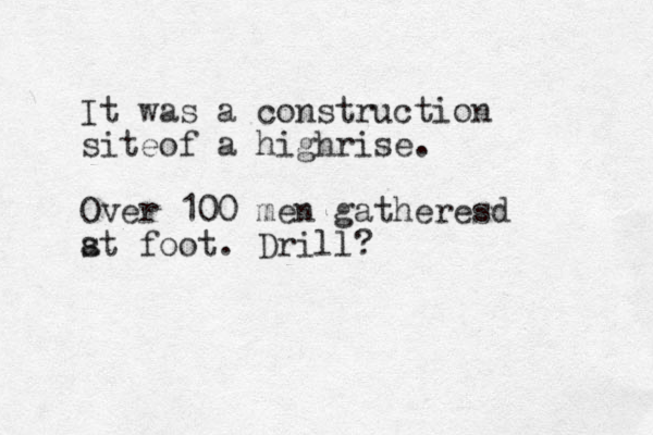 It was a construction siteof a highrise. Over 100 men gatheresd st a foot. Drill? 