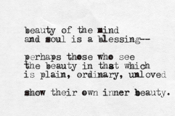 beauty of the mind and soul is a blessing-- perhaps those who see the beauty in thst a which is plain, ordinary, unloved show their own inner h b beauty. 