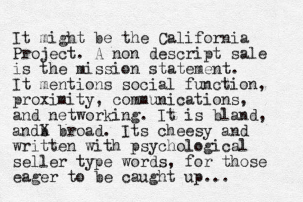 It might be the California Project. A non descript sale is the mission statement. It mentions social function, proximity, communications, and networking. It is bland, andb X broad. Its cheesy and written with psychological seller type words, for those eager to be caught up... 