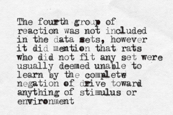 The fourth group of reaction was not included in the data sets, however it did mention that rats who did not fit any set were usually deemed unable to learn by the completw e negation of drive toward anything of stimulus or environment
