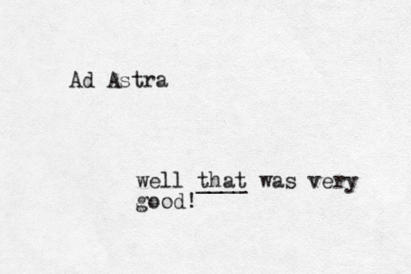 A d Astra well that was ____ very good! 