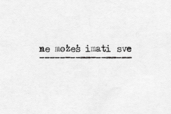 ne moz 'es ' imati sve v ------------------ 