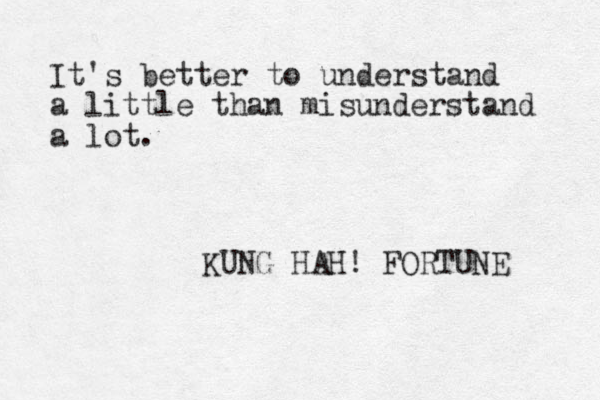 It's better to understand a little than misunderstand a lot. KUNG HAH! FORTUNE 