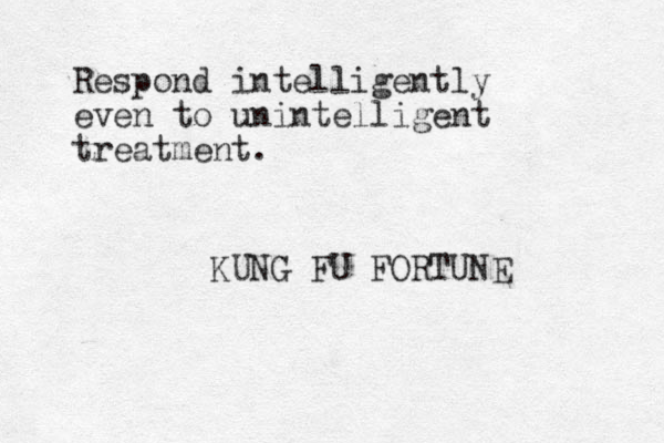 Respond intelligently even to unintelligent treatment. KUNG FU FORTUNE 