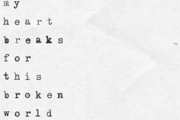 m y h e a r t b r e a k s f o r t h i s b r o k e n w o r l d 