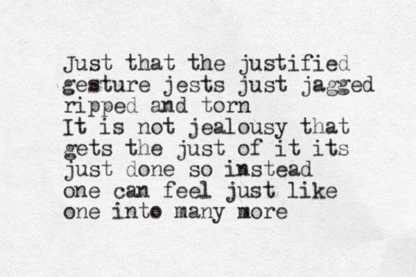 Just that the justified gesture jests just jagged ripped and torn It is not jealousy that gets the just of it its just done so instead one can feel just like one into many more