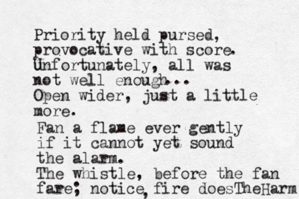 Priority held pursed provocative with score unfortunately, all was not well enough Open wider, just a little more. , . U .. . Fan a flame ever gently if it cannot yet sound the alarm. The whistle, before the fan fare; notice fire does TheHarm ,