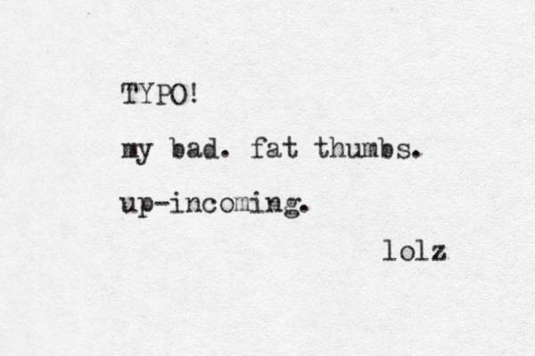 TYPO! my bad. fat thumbs. up-incoming. lolz 