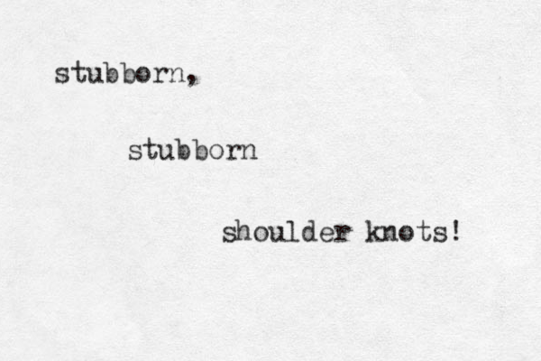 stubborn, stubborn shoulder knots! 