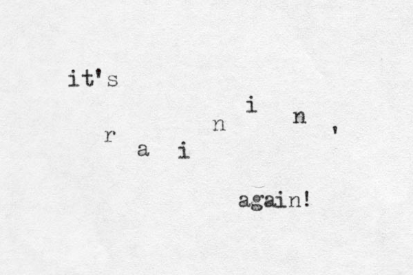 it's r a i n i n ' again! 