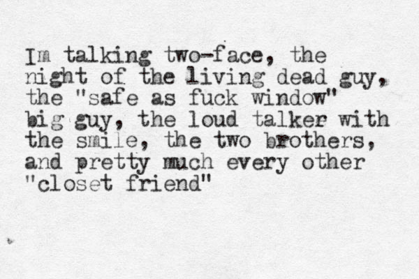 Im talking two-face, the night of the living dead guy, the "safe as fuck window" big guy, the loud talkee r with the smile, the two brothers, and pretty much every other "closet friend"