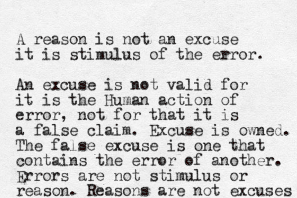 A reason is not an excuse it is stimulus of the error. An excuse is not valid for it is the Human action of error, not for that it is a false claim. Excuse is owned. The false excuse is one that contains the error of another. Errors are not stimulus or reason. Reasons are not excuses 