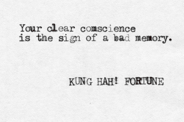 Your clear comscience is the sign of a bad memory. KUNG HAH! FORTUNE 