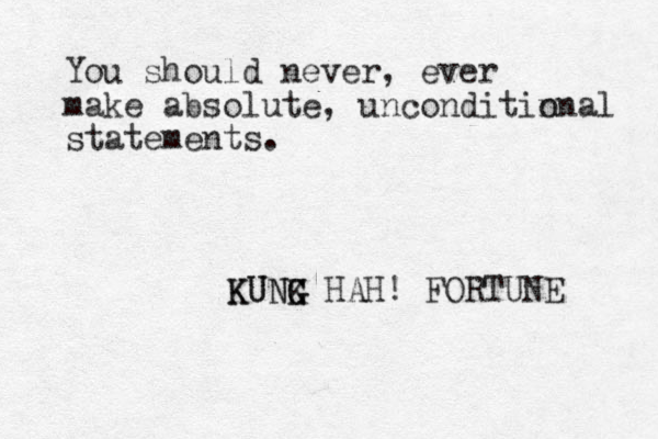 You should never, ever make absolute, unconditin onal statements. KUNK G G HAH! FORTUNE KUNG 
