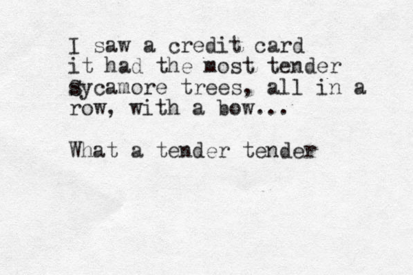 I saw a credit card it had the most tender s Sycamore trees, all in a row, with a bow... What a tender tender