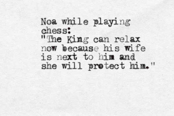 Noa while playing chess: "The King can relax now because his wife is next to him and she will protect him." 