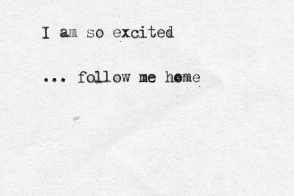 I am so excited ... follow me home 