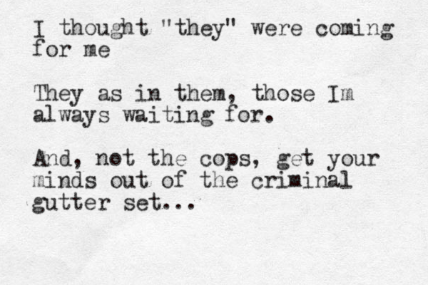 I thought "they" were coming for me They as in them, those Im always waiting for. And, not the cops, get your minds out of the criminal gutter set... 