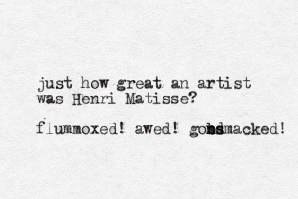 just how great an artist was Henri Matisse? flummoxed! awed! gondmacked! b ns bs 