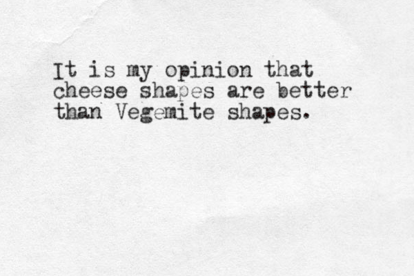 It is my opinion that cheese shapes are better than Vegemite shapes.
