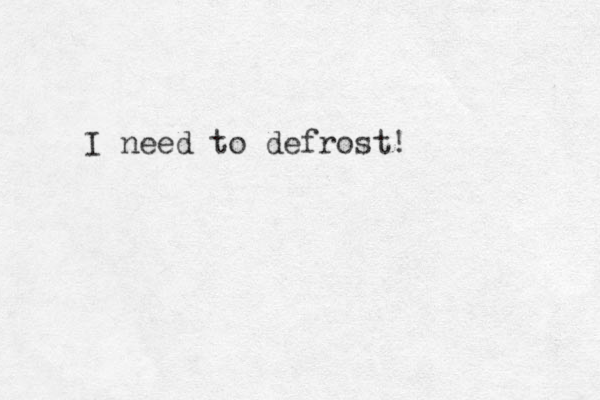 I need to defrost! 