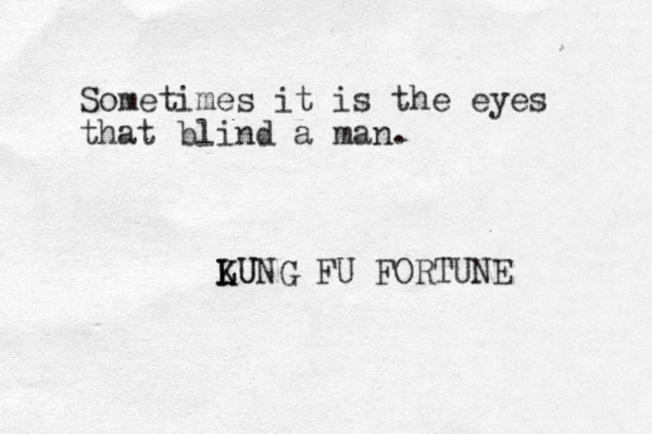Sometimes it is the eyes that blind a man. LUNG K LU K FU FORTUNE 