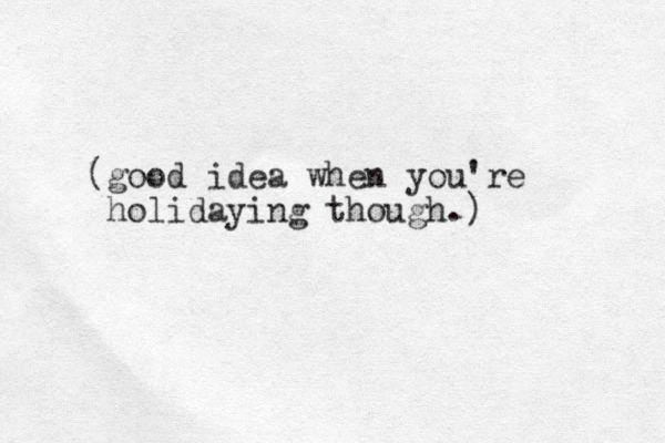 (good idea when you're holidaying though.)