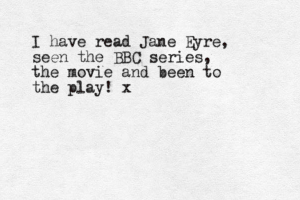 I have read Jane Eyre, seen the BBC series, the movie and been to the play! x