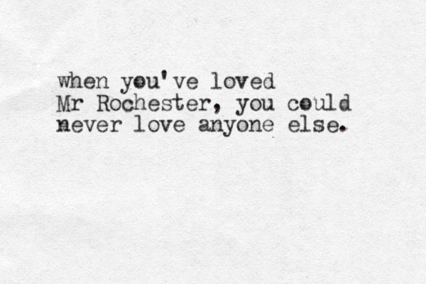 when you've loved Mr Rochester, you could never love anyone else. 