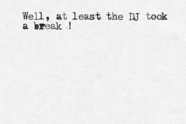 Well, at least the DJ took a break ! 