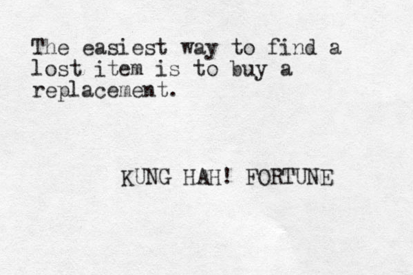 The easiest way to find a lost item is to buy a replacement. KUNG HAH! FORTUNE