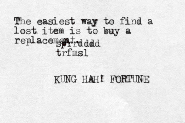 The easiest way to find a lost item is to buy a replacement. KUNG HAH! FORTUNE sprrdddd trfmsl 