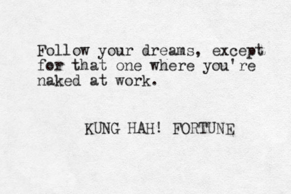 Follow your dreams, except for that one where you're naked at work. KUNG HAH! FORTUNE 