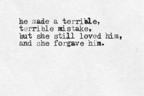 he made a terrible, terrible mistake, but she still loved him, and she forgave him. 