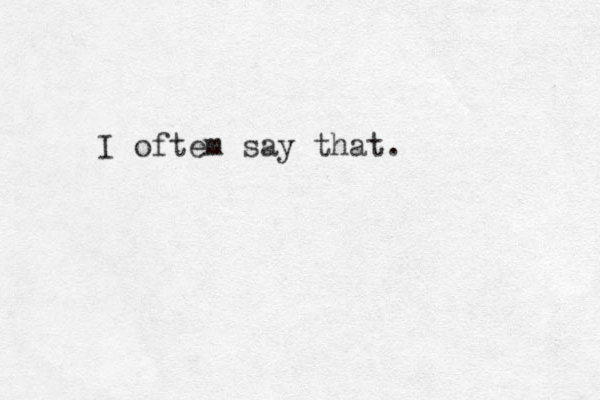 I oftem say that.