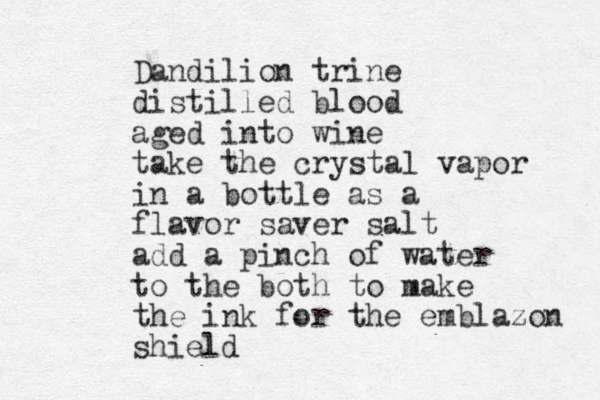 Dandilion trine distilled blood aged into wine take the crystal vapor in a bottle a s a flavor saver salt add a pinch of water to the both to make the ink for the emblazon shield