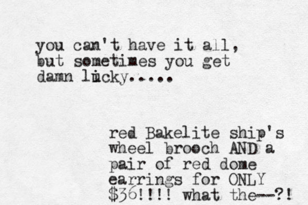 you can't have it all, but sometimes you get damn lick u i y..... red Bakelite ship's wheel brooch AND a pair of red dome earrings for ONLY $36!!!! what the--?! 