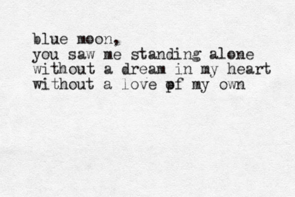 blue moon, you saw me standing alone without a dream in my heart without a love pf o my own 